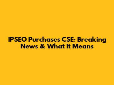 IPSEO Purchases CSE: Breaking News & What It Means