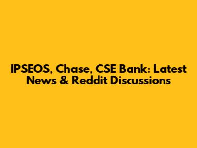 IPSEOS, Chase, CSE Bank: Latest News & Reddit Discussions