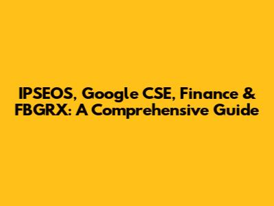 IPSEOS, Google CSE, Finance & FBGRX: A Comprehensive Guide