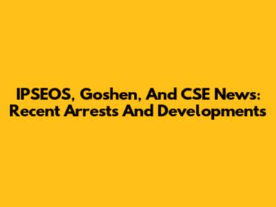 IPSEOS, Goshen, And CSE News: Recent Arrests And Developments