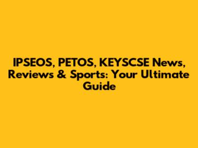 IPSEOS, PETOS, KEYSCSE News, Reviews & Sports: Your Ultimate Guide