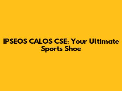 IPSEOS CALOS CSE: Your Ultimate Sports Shoe