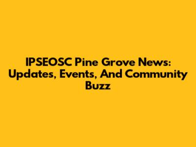 IPSEOSC Pine Grove News: Updates, Events, And Community Buzz