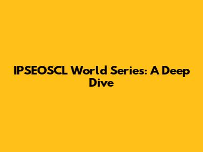 IPSEOSCL World Series: A Deep Dive