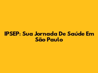 IPSEP: Sua Jornada De Saúde Em São Paulo