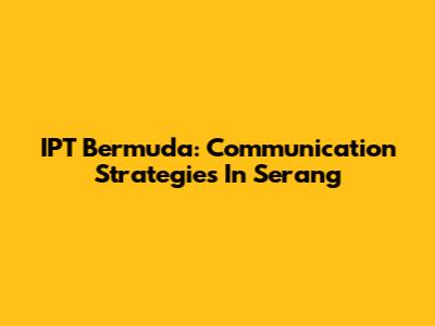 IPT Bermuda: Communication Strategies In Serang