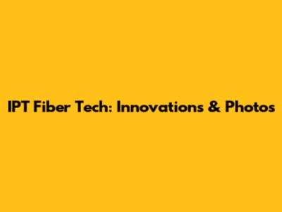 IPT Fiber Tech: Innovations & Photos