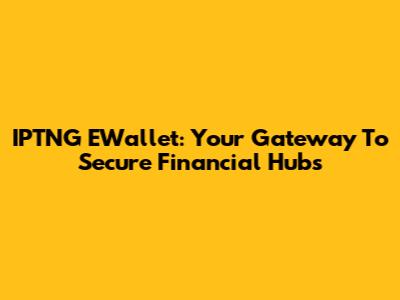 IPTNG EWallet: Your Gateway To Secure Financial Hubs