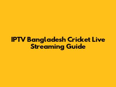 IPTV Bangladesh Cricket Live Streaming Guide