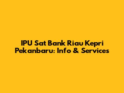 IPU Sat Bank Riau Kepri Pekanbaru: Info & Services