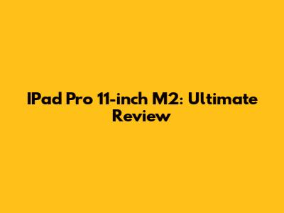IPad Pro 11-inch M2: Ultimate Review