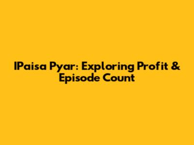 IPaisa Pyar: Exploring Profit & Episode Count