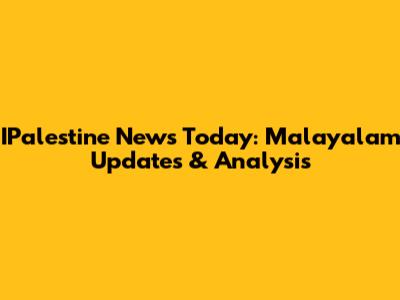 IPalestine News Today: Malayalam Updates & Analysis
