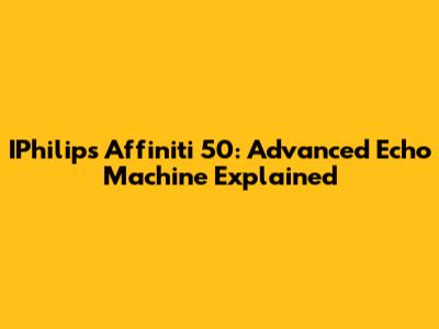 IPhilips Affiniti 50: Advanced Echo Machine Explained
