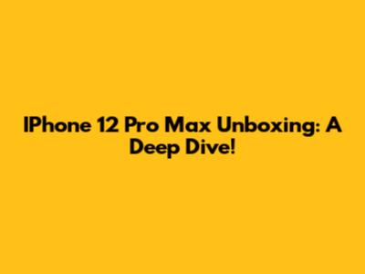 IPhone 12 Pro Max Unboxing: A Deep Dive!