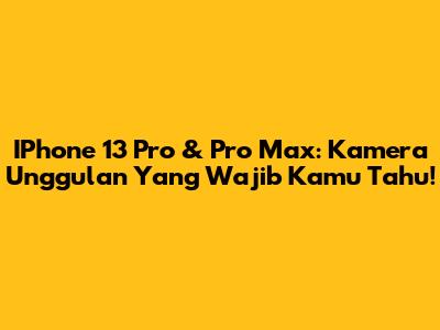 IPhone 13 Pro & Pro Max: Kamera Unggulan Yang Wajib Kamu Tahu!
