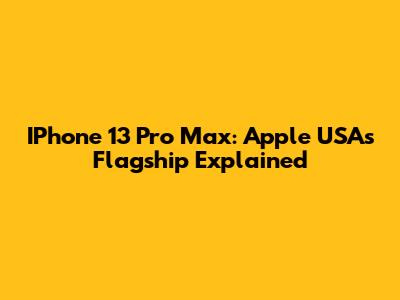 IPhone 13 Pro Max: Apple USA's Flagship Explained