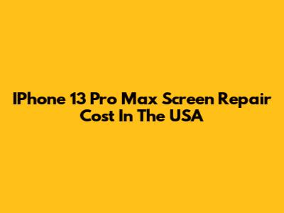 IPhone 13 Pro Max Screen Repair Cost In The USA