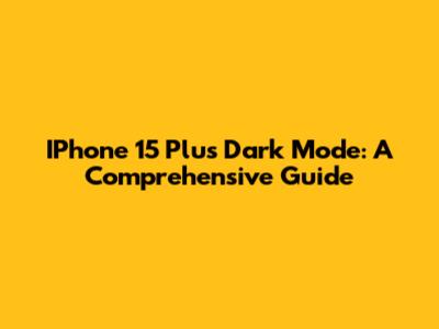 IPhone 15 Plus Dark Mode: A Comprehensive Guide