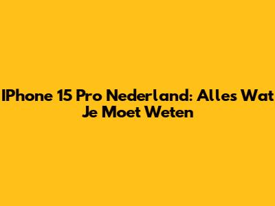 IPhone 15 Pro Nederland: Alles Wat Je Moet Weten