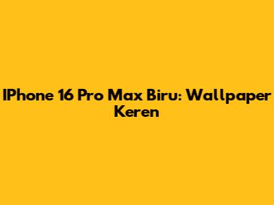 IPhone 16 Pro Max Biru: Wallpaper Keren