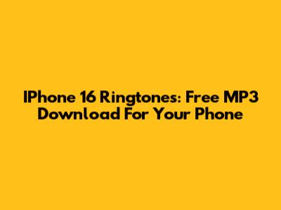 IPhone 16 Ringtones: Free MP3 Download For Your Phone