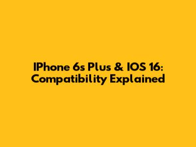 IPhone 6s Plus & IOS 16: Compatibility Explained