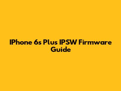 IPhone 6s Plus IPSW Firmware Guide