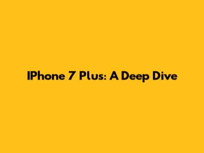 IPhone 7 Plus: A Deep Dive