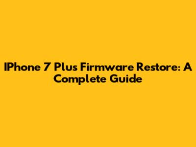 IPhone 7 Plus Firmware Restore: A Complete Guide