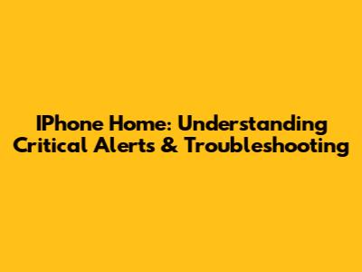IPhone Home: Understanding Critical Alerts & Troubleshooting
