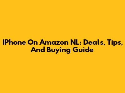 IPhone On Amazon NL: Deals, Tips, And Buying Guide