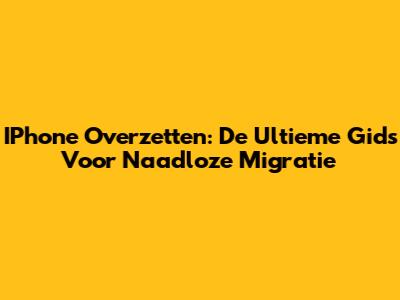 IPhone Overzetten: De Ultieme Gids Voor Naadloze Migratie
