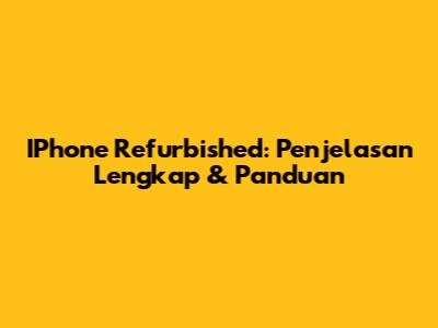 IPhone Refurbished: Penjelasan Lengkap & Panduan