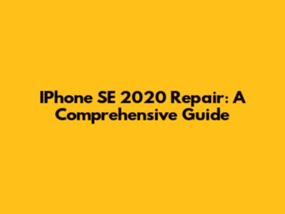 IPhone SE 2020 Repair: A Comprehensive Guide