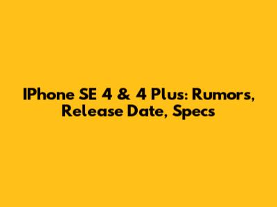 IPhone SE 4 & 4 Plus: Rumors, Release Date, Specs