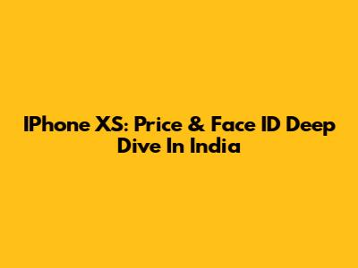 IPhone XS: Price & Face ID Deep Dive In India