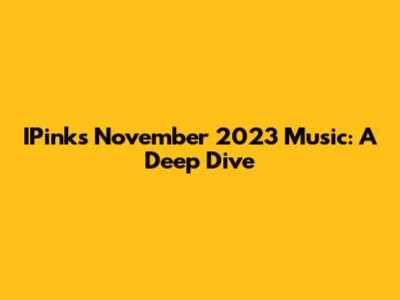 IPink's November 2023 Music: A Deep Dive