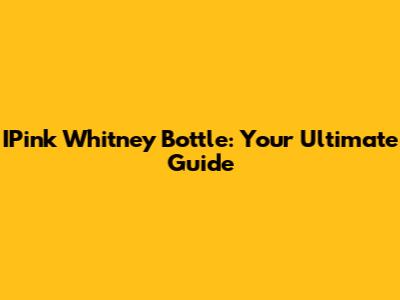 IPink Whitney Bottle: Your Ultimate Guide