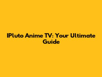 IPluto Anime TV: Your Ultimate Guide