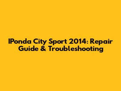 IPonda City Sport 2014: Repair Guide & Troubleshooting