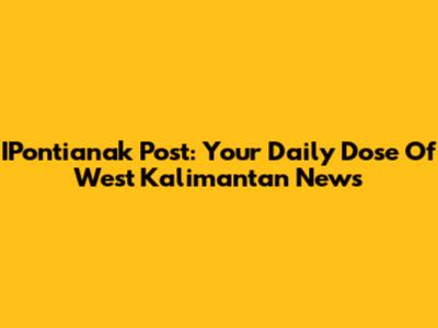 IPontianak Post: Your Daily Dose Of West Kalimantan News