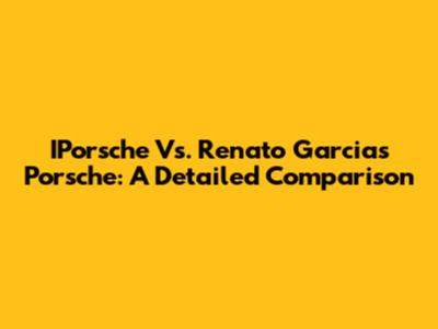 IPorsche Vs. Renato Garcia's Porsche: A Detailed Comparison