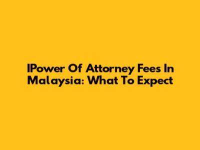 IPower Of Attorney Fees In Malaysia: What To Expect