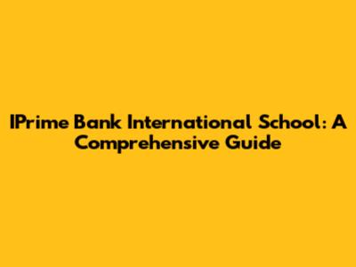 IPrime Bank International School: A Comprehensive Guide