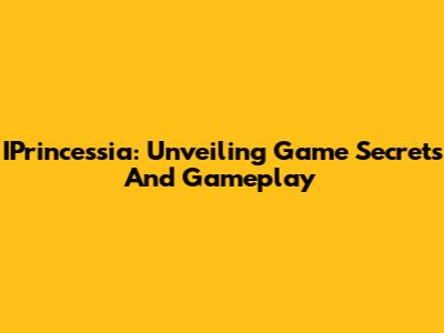 IPrincessia: Unveiling Game Secrets And Gameplay