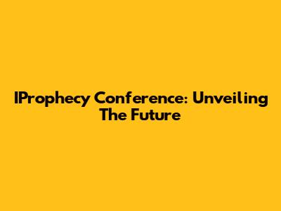 IProphecy Conference: Unveiling The Future