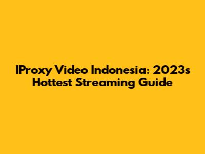 IProxy Video Indonesia: 2023's Hottest Streaming Guide