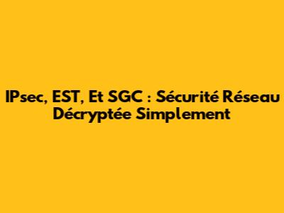 IPsec, EST, Et SGC : Sécurité Réseau Décryptée Simplement