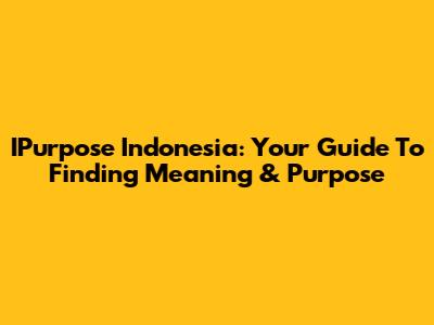 IPurpose Indonesia: Your Guide To Finding Meaning & Purpose